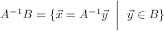 $A^{-1}B=\{\vec{x}=A^{-1}\vec{y}~\biggm|~\vec{y}\in B\}$