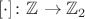 $[\cdot]\colon\mathbb Z\to\mathbb Z_2$