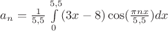 $a_n= \frac{1}{5,5}\int\limits_{0}^{5,5}(3x-8)\cos(\frac{\pi nx}{5,5})dx$