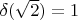 $\delta(\sqrt{2})=1$