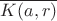 $\overline{K(a,r)}$