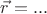$\vec{r}=...$