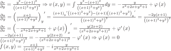 $\begin{array}{l}\frac{{\partial v}}{{\partial y}} = \frac{{{y^2} - {{\left( {x + 1} \right)}^2}}}{{{{\left( {{{\left( {x + 1} \right)}^2} + {y^2}} \right)}^2}}} \Rightarrow v\left( {x,y} \right) = \int {\frac{{{y^2} - {{\left( {x + 1} \right)}^2}}}{{{{\left( {{{\left( {x + 1} \right)}^2} + {y^2}} \right)}^2}}}dy}  =  - \frac{y}{{{x^2} + 2x + {y^2} + 1}} + \varphi \left( x \right)\\\frac{{\partial u}}{{\partial y}} = {\left( {\frac{{x + 1}}{{{{\left( {x + 1} \right)}^2} + {y^2}}}} \right)_y}^\prime  = \frac{{{{\left( {x + 1} \right)}_y}^\prime \left( {{{\left( {x + 1} \right)}^2} + {y^2}} \right) - \left( {x + 1} \right){{\left( {{{\left( {x + 1} \right)}^2} + {y^2}} \right)}_y}^\prime }}{{{{\left( {{{\left( {x + 1} \right)}^2} + {y^2}} \right)}^2}}} = \frac{{ - 2y\left( {x + 1} \right)}}{{{{\left( {{{\left( {x + 1} \right)}^2} + {y^2}} \right)}^2}}}\\\frac{{\partial v}}{{\partial x}} = {\left( { - \frac{y}{{{x^2} + 2x + {y^2} + 1}} + \varphi \left( x \right)} \right)_x}^\prime  = \frac{{y\left( {2x + 2} \right)}}{{{{\left( {{x^2} + 2x + {y^2} + 1} \right)}^2}}} + \varphi '\left( x \right)\\\frac{{ - 2y\left( {x + 1} \right)}}{{{{\left( {{{\left( {x + 1} \right)}^2} + {y^2}} \right)}^2}}} =  - \frac{{y\left( {2x + 2} \right)}}{{{{\left( {{x^2} + 2x + {y^2} + 1} \right)}^2}}} - \varphi '\left( x \right) \Rightarrow \varphi \left( x \right) = 0\\f\left( {x,y} \right) = \frac{{x + 1}}{{{{\left( {x + 1} \right)}^2} + {y^2}}} - i\frac{y}{{{x^2} + 2x + {y^2} + 1}}\end{array}$