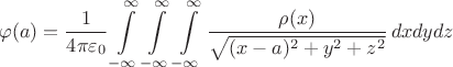 $$\varphi(a) = \frac{1}{4\pi\varepsilon_0} \int\limits_{-\infty}^\infty\int\limits_{-\infty}^\infty\int\limits_{-\infty}^\infty \frac {\rho(x)} {\sqrt{(x-a)^2+y^2+z^2}} \,d\,\!x d\,\!y d\,\!z $$