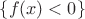 $\{ f(x) < 0 \}$