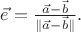 $\vec e=\frac{\vec a-\vec b}{\|\vec a-\vec b\|}.$
