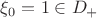 $\xi_0=1\in D_+$