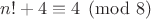 $n!+4\equiv 4\pmod{8}$ $n!+4\equiv 4\pmod{8}$