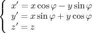 $\displaystyle \left\{\begin{array}{l}x'=x\cos\varphi-y\sin\varphi \\y'=x\sin\varphi+y\cos\varphi \\z'=z\end{array}\right.$