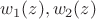 $w_1(z), w_2(z)$