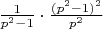 $\frac {1}{p^2-1}  \cdot \frac{(p^2-1)^2}{p^2}$
