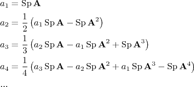 $$\begin{gathered}  a_1  = \operatorname{Sp} {\mathbf{A}} \hfill \\  a_2  = \frac{1}{2}\left( {a_1 \operatorname{Sp} {\mathbf{A}} - \operatorname{Sp} {\mathbf{A}}^2 } \right) \hfill \\  a_3  = \frac{1}{3}\left( {a_2 \operatorname{Sp} {\mathbf{A}} - a_1 \operatorname{Sp} {\mathbf{A}}^2  + \operatorname{Sp} {\mathbf{A}}^3 } \right) \hfill \\  a_4  = \frac{1}{4}\left( {a_3 \operatorname{Sp} {\mathbf{A}} - a_2 \operatorname{Sp} {\mathbf{A}}^2  + a_1 \operatorname{Sp} {\mathbf{A}}^3  - \operatorname{Sp} {\mathbf{A}}^4 } \right) \hfill \\ ... \hfill \\ \end{gathered}$$