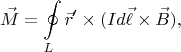 $$
    \vec{M} = \oint\limits_L \vec{r}' \times (Id\vec{\ell} \times \vec{B}),
$$