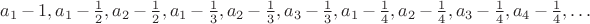 $a_1-1, a_1-\frac{1}{2}, a_2-\frac{1}{2}, a_1-\frac{1}{3}, a_2-\frac{1}{3}, a_3-\frac{1}{3}, a_1-\frac{1}{4}, a_2-\frac{1}{4}, a_3-\frac{1}{4}, a_4-\frac{1}{4}, \dots$