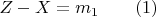 $Z - X = m_1\qquad (1)$