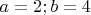 $a=2; b=4$