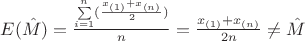$E(\hat{M}) = \frac{\sum\limits_{i=1}^{n} (\frac{x_{(1)}+x_{(n)}}{2})}{n} = \frac{x_{(1)}+x_{(n)}}{2n} \ne \hat{M} $