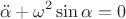$$\ddot{\alpha}+\omega^2\sin\alpha=0$$