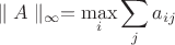 $$\parallel A \parallel_{\infty}= \max_{i}\sum_{j}a_{ij}$$
