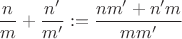 $\dfrac nm + \dfrac{n'}{m'} := \dfrac{nm'+n'm}{mm'}$