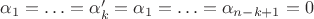$\alpha_1=\ldots =\alpha_k'=\alpha_1=\ldots =\alpha_{n-k+1}=0$