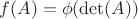 $f(A) = \phi(\operatorname{det}(A))$