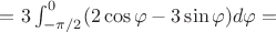 $=3\int _{-\pi/2} ^{0} (2\cos \varphi -3\sin \varphi)d \varphi =$