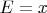 $E=x$