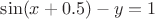 $\sin(x+0.5)-y=1$