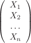 $$ \left( \begin{array}{c} X_{1} & X_{2} & \ldots & X_{n} \end{array} \right)$$