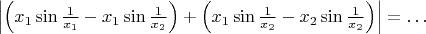 $\left|\left(x_1\sin\frac 1{x_1}-x_1\sin\frac 1{x_2}\right)+\left(x_1\sin\frac 1{x_2}-x_2\sin\frac 1{x_2}\right)\right|=\ldots$