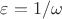 $\varepsilon=1/\omega$