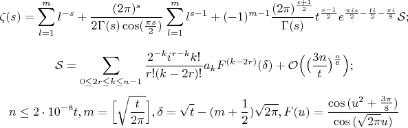$$\zeta(s)=\sum_{l=1}^{m}{l^{-s}}+\frac{(2\pi)^s}{2\Gamma(s)\cos(\large\frac{\pi s}{2})}\sum_{l=1}^{m}{l^{s-1}}+(-1)^{m-1}\frac{(2\pi) ^{\large\frac{s+1}{2}}}{\Gamma(s)}t^{\large\frac{s-1}{2}}e^{\large \frac{\pi is}{2}-\large \frac{ti}{2}-\large \frac{\pi i}{8}}\mathcal{S};$$ $$\mathcal{S}=\sum_{0\le 2r\le k\le n-1}{\frac{2^{-k}i^{r-k}k!}{r!(k-2r)!}a_kF^{(k-2r)}(\delta)}+\mathcal{O}\Big(\big(\frac{3n}{t}\big)^{\frac{n}{6}}\Big);$$
$$n\le 2\cdot 10^{-8}t, m=\Big[\sqrt{\frac{t}{2\pi}}\Big], \delta=\sqrt{t}-(m+\frac{1}{2})\sqrt{2\pi}, F(u) =\frac{\cos{(u^2+\frac{3\pi}{8})}}{\cos{(\sqrt{2\pi}u)}}$$