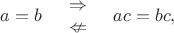 $$a=b\quad\begin{array}{c}\Rightarrow\\\nLeftarrow\end{array}\quad ac=bc,$$