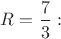 $R=\dfrac{7}{3}:$