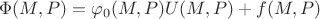 $\Phi(M,P)=\varphi_0(M,P)U(M,P)+f(M,P)$