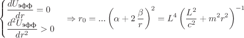 $$\begin{cases}\dfrac{dU_{\text{эфф}}}{dr}=0\\\dfrac{d^{2}U_{\text{эфф}}}{dr^{2}}>0\end{cases}\Rightarrow r_{0}=... \left( \alpha+2\,{\frac {\beta}{r}} \right) ^{2}={L}^{4} \left( {\frac {{L}^{2}}{{c}^{2}}}+{m}^{2}{r}^{2} \right) ^{-1}$$