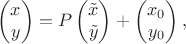 $$\begin{pmatrix}x\\ y\end{pmatrix}=P\begin{pmatrix}\tilde x\\ \tilde y\end{pmatrix}+\begin{pmatrix}x_0\\ y_0\end{pmatrix},$$