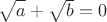 $\sqrt{\mathstrut a}+\sqrt{\mathstrut  b}=0$