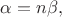 $\alpha=n\beta,$
