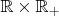 $\mathbb{R}\times \mathbb{R}_+$