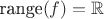 $\text{range}(f)=\mathbb{R}$