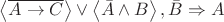 $\left\langle \overline{A \to C} \right\rangle \vee \left\langle \bar{A} \wedge B \right\rangle  , \bar{B} \Rightarrow A $