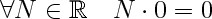 \Large $$\forall N \in \mathbb{R} \quad N \cdot 0 = 0$$