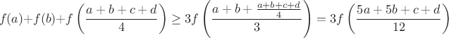 $$f(a)+f(b)+f\left(\frac{a+b+c+d}{4}\right)\geq3f\left(\frac{a+b+\frac{a+b+c+d}{4}}{3}\right)=3f\left(\frac{5a+5b+c+d}{12}\right)$$