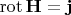 $\operatorname{rot}\mathbf{H}=\mathbf{j}$