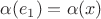 $\alpha(e_1)=\alpha(x)$