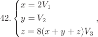 $$42.\left\{ \begin{gathered}
  x = 2{V_1} \hfill \\
  y = {V_2} \hfill \\
  z = 8(x + y + z){V_3} \hfill \\ 
\end{gathered}  \right.,$$