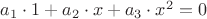 $a_1\cdot 1+a_2\cdot x+a_3\cdot x^2=0$ $a_1\cdot 1+a_2\cdot x+a_3\cdot x^2=0$