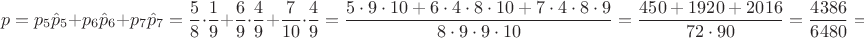 $$p=p_5\hat p_5+p_6\hat p_6+p_7\hat p_7=\dfrac{5}{8}\cdot \dfrac{1}{9}+\dfrac{6}{9}\cdot \dfrac{4}{9}+ \dfrac{7}{10}\cdot \dfrac{4}{9}=\dfrac{5\cdot 9\cdot 10+6\cdot 4\cdot 8\cdot 10+7\cdot 4\cdot 8\cdot 9}{8\cdot 9\cdot 9 \cdot 10}=\dfrac{450+1920+2016}{72\cdot 90}=\dfrac{4386}{6480}=0,676(851)$$